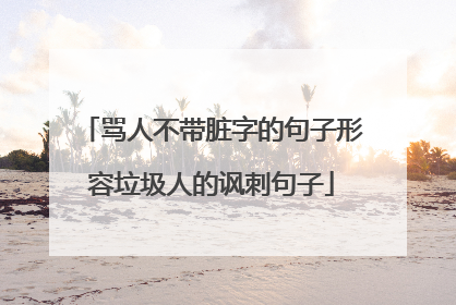 骂人不带脏字的句子形容垃圾人的讽刺句子