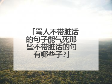 骂人不带脏话的句子能气死那些不带脏话的句有哪些子?