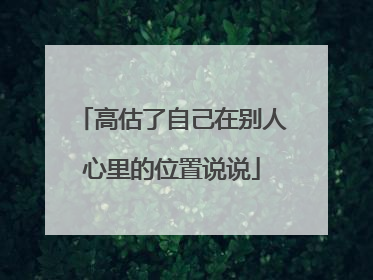 高估了自己在别人心里的位置说说