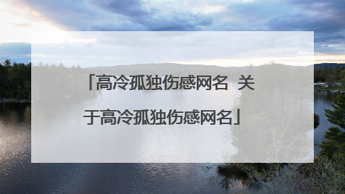 高冷孤独伤感网名 关于高冷孤独伤感网名