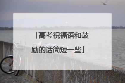 高考祝福语和鼓励的话简短一些