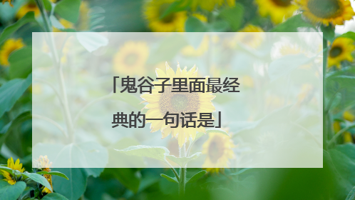 鬼谷子里面最经典的一句话是
