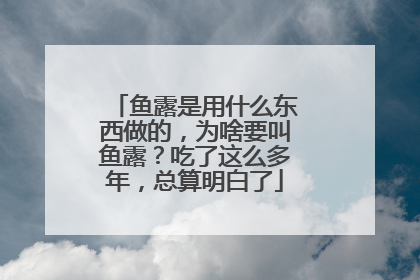 鱼露是用什么东西做的,为啥要叫鱼露?吃了这么多年,总算明白了