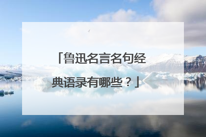 鲁迅名言名句经典语录有哪些？