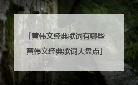 黄伟文经典歌词有哪些 黄伟文经典歌词大盘点