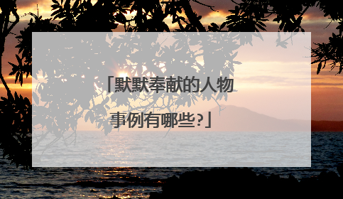 默默奉献的人物事例有哪些?