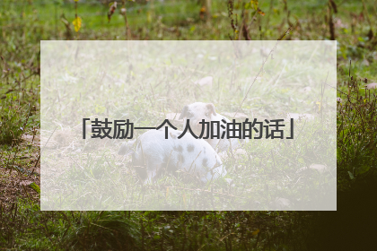 鼓励一个人加油的话