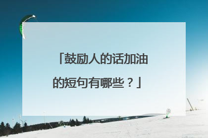 鼓励人的话加油的短句有哪些?