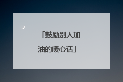 鼓励别人加油的暖心话