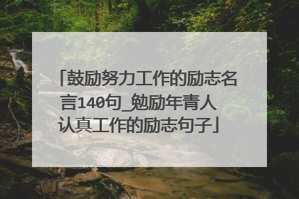 鼓励努力工作的励志名言140句_勉励年青人认真工作的励志句子