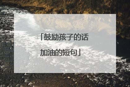 鼓励孩子的话加油的短句