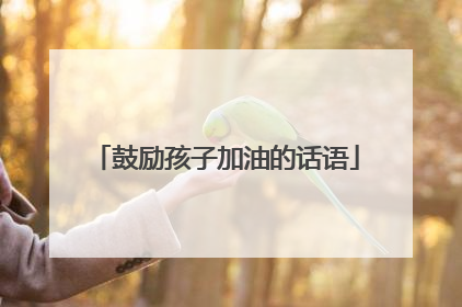 鼓励孩子加油的话语