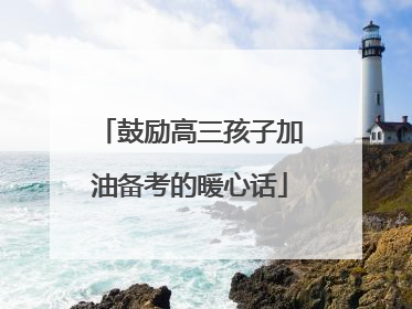 鼓励高三孩子加油备考的暖心话