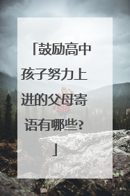 鼓励高中孩子努力上进的父母寄语有哪些?