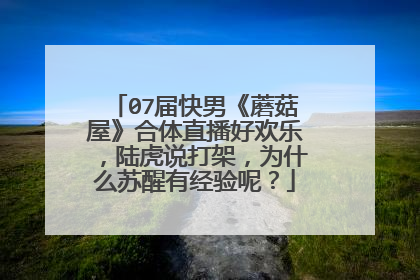 07届快男《蘑菇屋》合体直播好欢乐,陆虎说打架,为什么苏醒有经验呢?