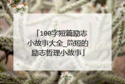 100字短篇励志小故事大全_简短的励志哲理小故事