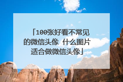 100张好看不常见的微信头像 什么图片适合做微信头像