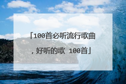 100首必听流行歌曲,好听的歌 100首