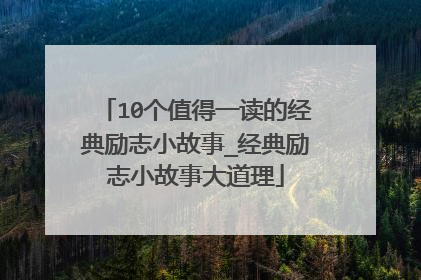 10个值得一读的经典励志小故事_经典励志小故事大道理
