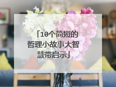 10个简短的哲理小故事大智慧带启示