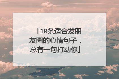 10条适合发朋友圈的心情句子,总有一句打动你