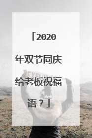 2020年双节同庆给老板祝福语?