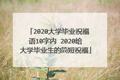 2020大学毕业祝福语10字内 2020给大学毕业生的简短祝福