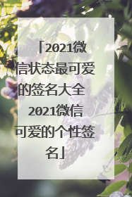 2021微信状态最可爱的签名大全 2021微信可爱的个性签名