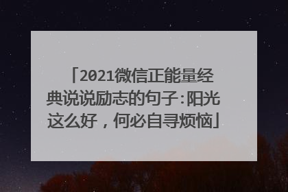 2021微信正能量经典说说励志的句子:阳光这么好,何必自寻烦恼