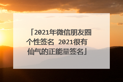 2021年微信朋友圈个性签名 2021很有仙气的正能量签名