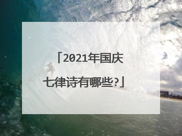 2021年国庆七律诗有哪些?