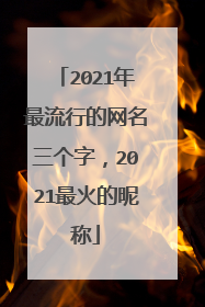 2021年最流行的网名三个字,2021最火的昵称