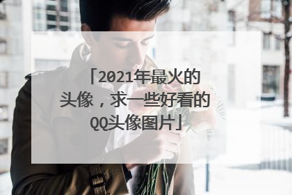 2021年最火的头像，求一些好看的QQ头像图片