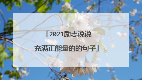2021励志说说 充满正能量的的句子