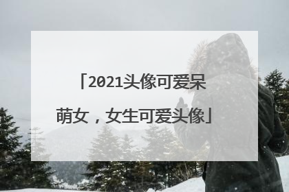 2021头像可爱呆萌女,女生可爱头像