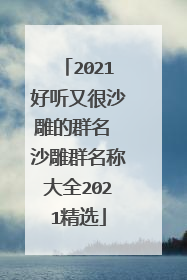2021好听又很沙雕的群名 沙雕群名称大全2021精选