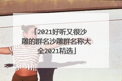 2021好听又很沙雕的群名沙雕群名称大全2021精选