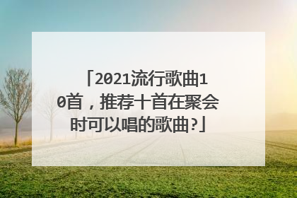 2021流行歌曲10首,推荐十首在聚会时可以唱的歌曲?