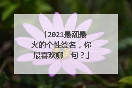 2021最潮最火的个性签名,你最喜欢哪一句?