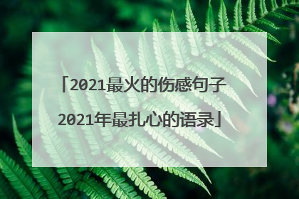 2021最火的伤感句子 2021年最扎心的语录