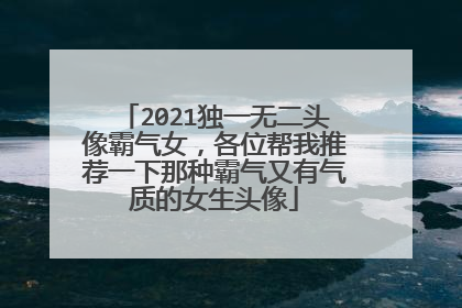 2021独一无二头像霸气女，各位帮我推荐一下那种霸气又有气质的女生头像