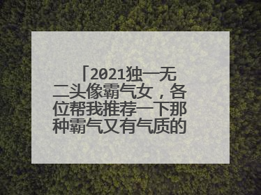 2021独一无二头像霸气女,各位帮我推荐一下那种霸气又有气质的女生头像