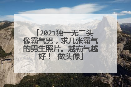 2021独一无二头像霸气男,求几张霸气的男生照片。越霸气越好! 做头像