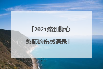 2021痛到撕心裂肺的伤感语录
