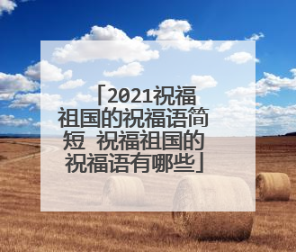 2021祝福祖国的祝福语简短 祝福祖国的祝福语有哪些