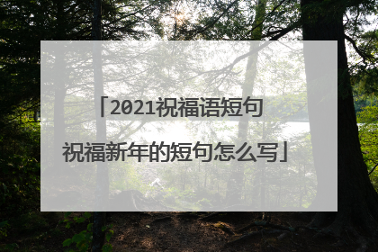 2021祝福语短句 祝福新年的短句怎么写