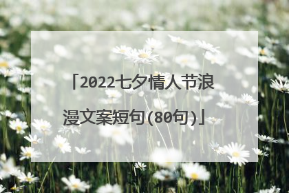 2022七夕情人节浪漫文案短句(80句)