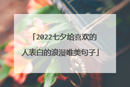 2022七夕给喜欢的人表白的浪漫唯美句子