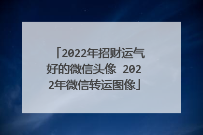 2022年招财运气好的微信头像 2022年微信转运图像