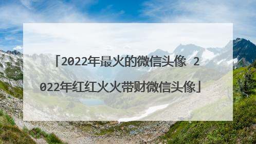 2022年最火的微信头像 2022年红红火火带财微信头像